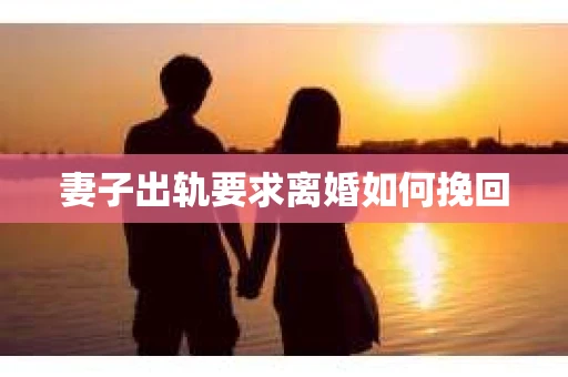 妻子出轨要求离婚如何挽回