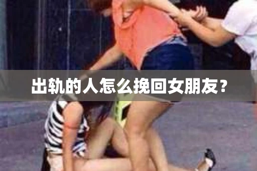 出轨的人怎么挽回女朋友？