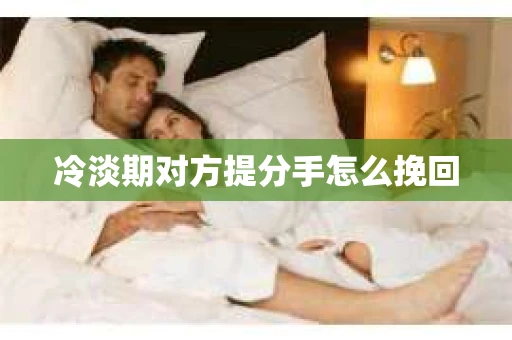 冷淡期对方提分手怎么挽回