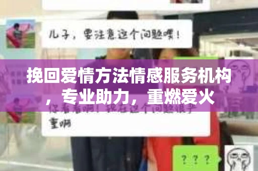 挽回爱情方法情感服务机构，专业助力，重燃爱火