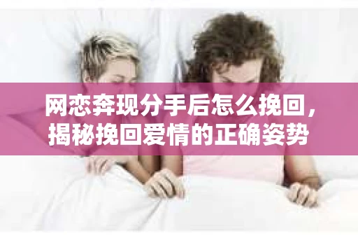 网恋奔现分手后怎么挽回，揭秘挽回爱情的正确姿势