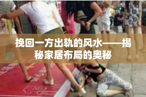 挽回一方出轨的风水——揭秘家居布局的奥秘