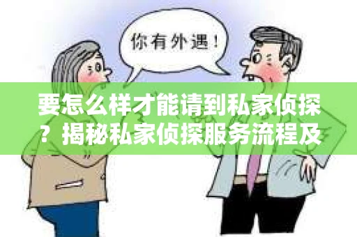 要怎么样才能请到私家侦探？揭秘私家侦探服务流程及注意事项