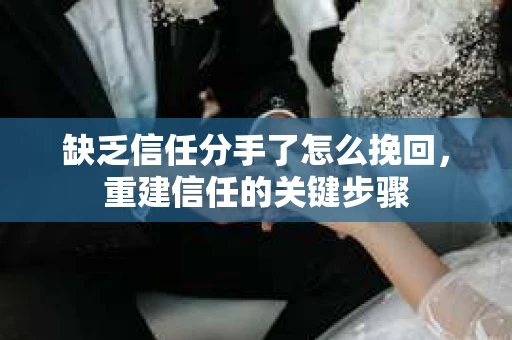 缺乏信任分手了怎么挽回，重建信任的关键步骤