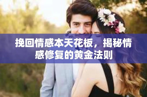 挽回情感本天花板，揭秘情感修复的黄金法则
