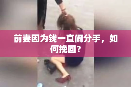 前妻因为钱一直闹分手，如何挽回？