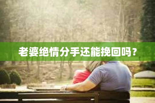 老婆绝情分手还能挽回吗？