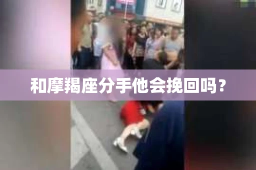 和摩羯座分手他会挽回吗？