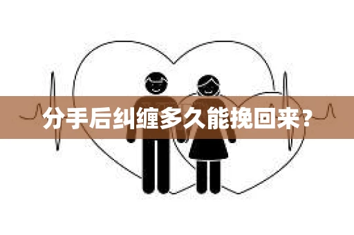 分手后纠缠多久能挽回来？