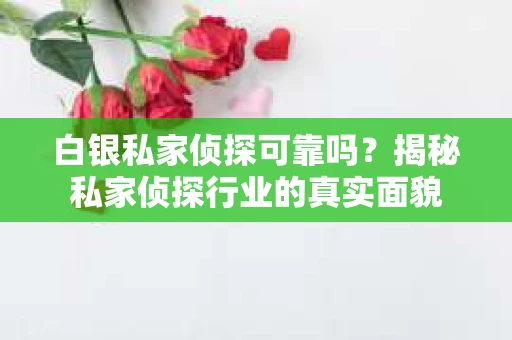 白银私家侦探可靠吗？揭秘私家侦探行业的真实面貌