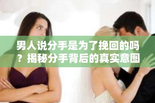 男人说分手是为了挽回的吗？揭秘分手背后的真实意图
