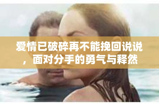 爱情已破碎再不能挽回说说，面对分手的勇气与释然