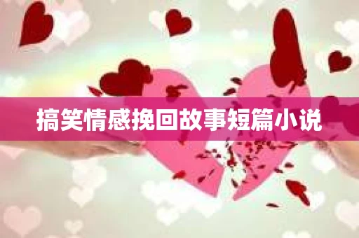 搞笑情感挽回故事短篇小说