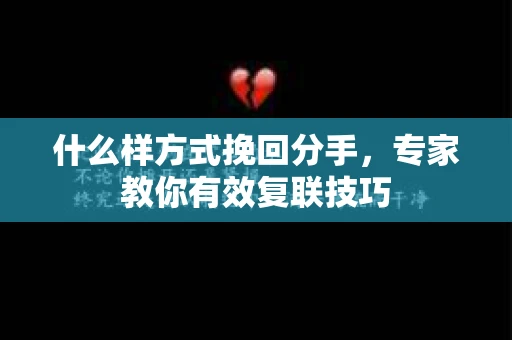 什么样方式挽回分手，专家教你有效复联技巧