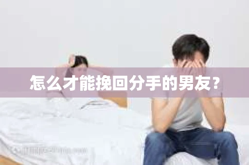 怎么才能挽回分手的男友？