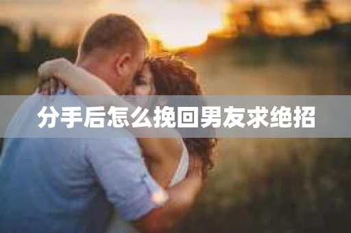 分手后怎么挽回男友求绝招