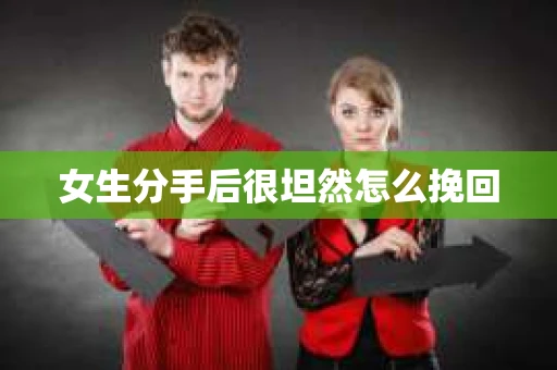 女生分手后很坦然怎么挽回