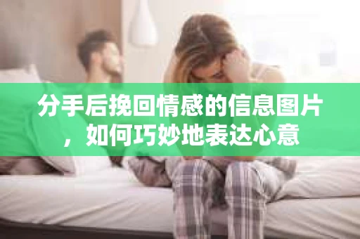 分手后挽回情感的信息图片,如何巧妙地表达心意 分手后挽回情感的信息图片,如何巧妙地表达心意
