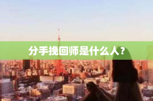 分手挽回师是什么人？